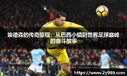 埃德森的传奇旅程:从巴西小镇到世界足球巅峰的奋斗故事