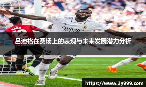 吕迪格在赛场上的表现与未来发展潜力分析