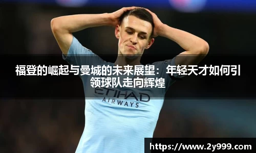 福登的崛起与曼城的未来展望：年轻天才如何引领球队走向辉煌