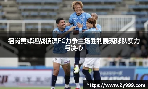 福岗黄蜂迎战横滨FC力争主场胜利展现球队实力与决心