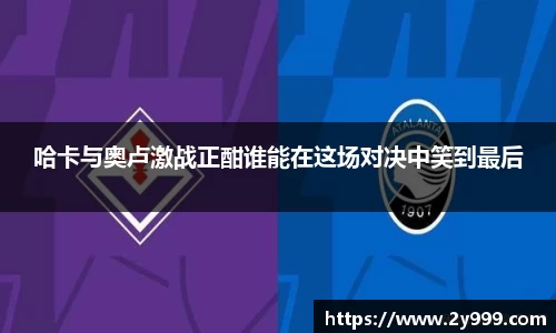 哈卡与奥卢激战正酣谁能在这场对决中笑到最后