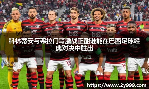 科林蒂安与弗拉门哥激战正酣谁能在巴西足球经典对决中胜出