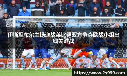 伊斯坦布尔主场迎战莱比锡双方争夺欧战小组出线关键战