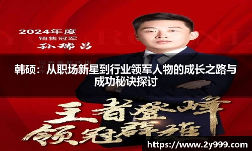 韩硕：从职场新星到行业领军人物的成长之路与成功秘诀探讨